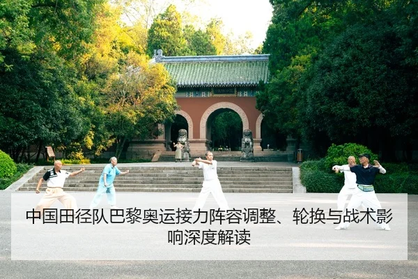 中国田径队巴黎奥运接力阵容调整、轮换与战术影响深度解读