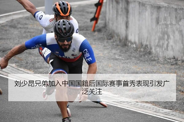 刘少昂兄弟加入中国国籍后国际赛事首秀表现引发广泛关注